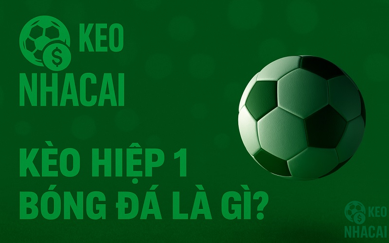 Kèo hiệp 1 là gì?